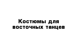 Костюмы для восточных танцев